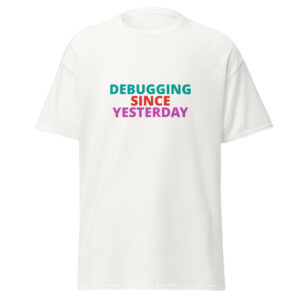 DEBUGGING SINCE YESTERDAY Tee