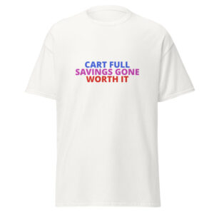 CART FULL SAVINGS GONE WORTH IT Tee
