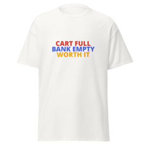 CART FULL BANK EMPTY WORTH IT Tee